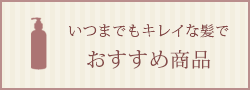 いつまでもキレイな髪で「おすすめ商品」