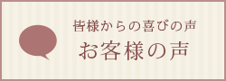 皆様からのお喜びの声「お客様の声」